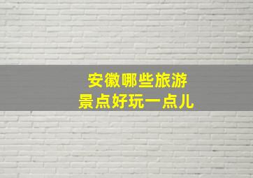 安徽哪些旅游景点好玩一点儿