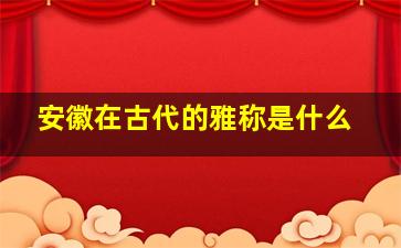 安徽在古代的雅称是什么