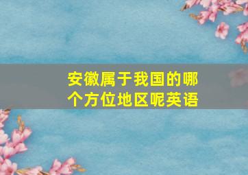 安徽属于我国的哪个方位地区呢英语