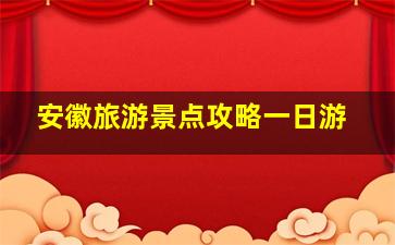 安徽旅游景点攻略一日游