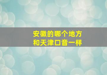 安徽的哪个地方和天津口音一样