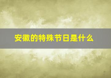 安徽的特殊节日是什么