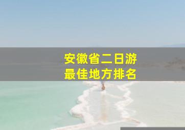 安徽省二日游最佳地方排名