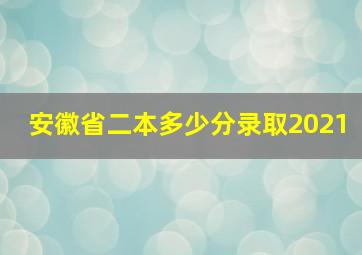 安徽省二本多少分录取2021