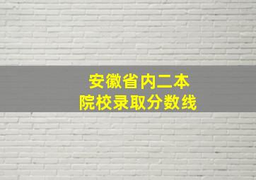 安徽省内二本院校录取分数线