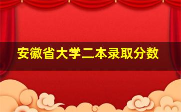 安徽省大学二本录取分数