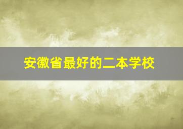 安徽省最好的二本学校