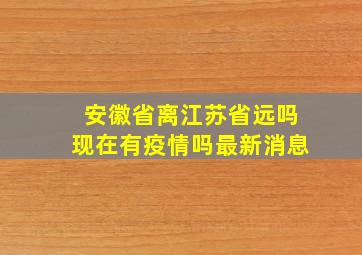 安徽省离江苏省远吗现在有疫情吗最新消息