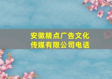 安徽精点广告文化传媒有限公司电话