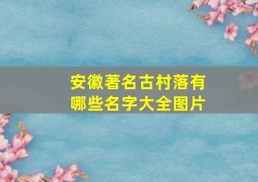 安徽著名古村落有哪些名字大全图片