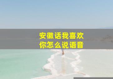 安徽话我喜欢你怎么说语音