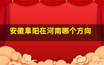 安徽阜阳在河南哪个方向