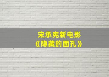 宋承宪新电影《隐藏的面孔》