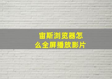 宙斯浏览器怎么全屏播放影片