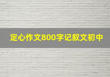 定心作文800字记叙文初中