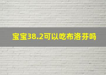 宝宝38.2可以吃布洛芬吗