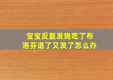 宝宝反复发烧吃了布洛芬退了又发了怎么办