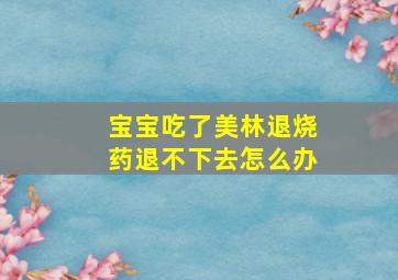 宝宝吃了美林退烧药退不下去怎么办