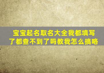 宝宝起名取名大全我都填写了都查不到了吗教我怎么搞咯