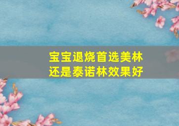 宝宝退烧首选美林还是泰诺林效果好