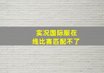 实况国际服在线比赛匹配不了