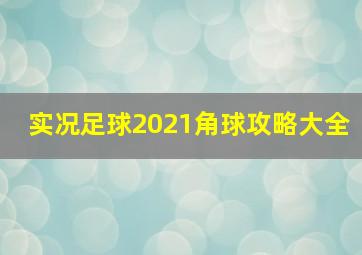 实况足球2021角球攻略大全