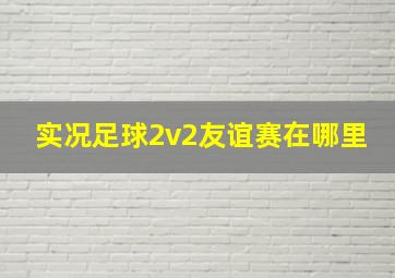 实况足球2v2友谊赛在哪里