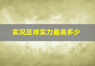 实况足球实力最高多少