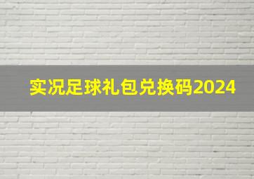 实况足球礼包兑换码2024