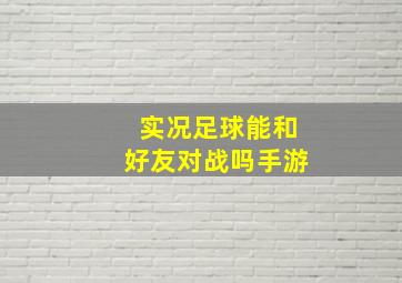 实况足球能和好友对战吗手游