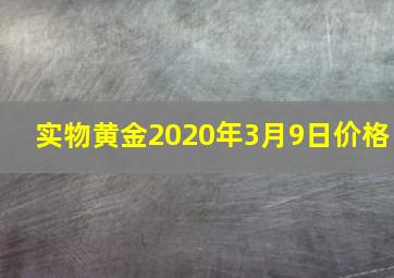 实物黄金2020年3月9日价格