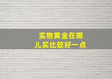 实物黄金在哪儿买比较好一点