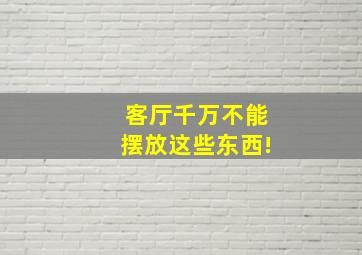 客厅千万不能摆放这些东西!