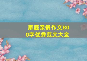 家庭亲情作文800字优秀范文大全