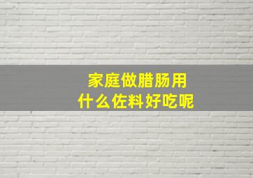 家庭做腊肠用什么佐料好吃呢