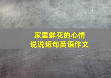 家里鲜花的心情说说短句英语作文