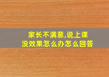 家长不满意,说上课没效果怎么办怎么回答