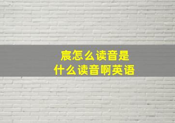 宸怎么读音是什么读音啊英语