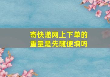 寄快递网上下单的重量是先随便填吗