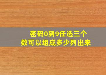 密码0到9任选三个数可以组成多少列出来