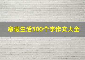 寒假生活300个字作文大全