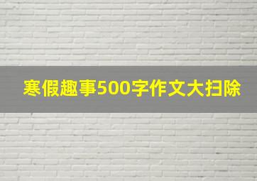 寒假趣事500字作文大扫除