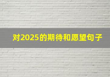 对2025的期待和愿望句子