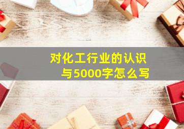 对化工行业的认识与5000字怎么写