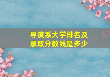 导演系大学排名及录取分数线是多少