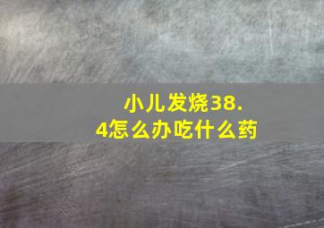 小儿发烧38.4怎么办吃什么药