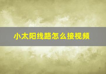 小太阳线路怎么接视频