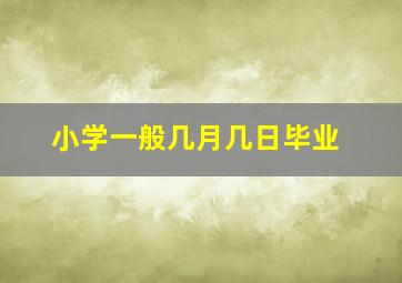 小学一般几月几日毕业