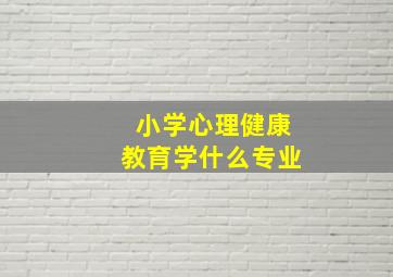 小学心理健康教育学什么专业