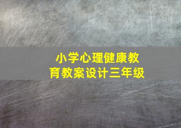 小学心理健康教育教案设计三年级